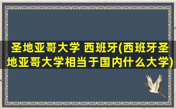 圣地亚哥大学 西班牙(西班牙圣地亚哥大学相当于国内什么大学)